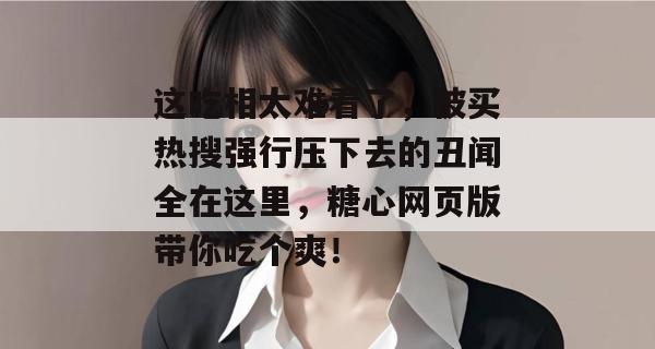 这吃相太难看了,被买热搜强行压下去的丑闻全在这里,糖心网页版带你吃个爽!